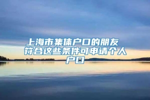 上海市集体户口的朋友 符合这些条件可申请个人户口