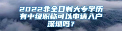 2022非全日制大专学历有中级职称可以申请入户深圳吗？