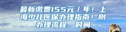 最新缴费155元／年！上海少儿医保办理指南！附办理流程、时间