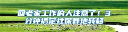 回老家工作的人注意了！3分钟搞定社保异地转移