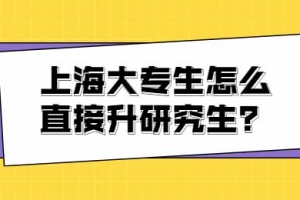 上海大专生怎么直接升研究生？