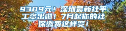 9309元！深圳最新社平工资出啦！7月起你的社保缴费这样变！