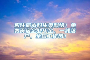 应往届本科生奥利给！免费食宿企业年金、一线落户，全国工作岗！