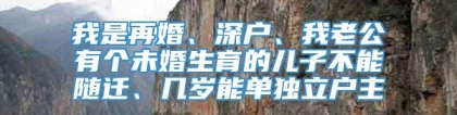 我是再婚、深户、我老公有个未婚生育的儿子不能随迁、几岁能单独立户主