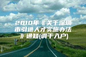 2010年《关于深圳市引进人才实施办法》通知(调干入户)