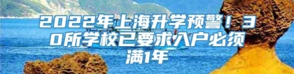 2022年上海升学预警！30所学校已要求入户必须满1年