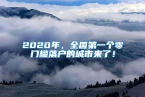 2020年，全国第一个零门槛落户的城市来了！