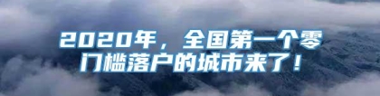 2020年，全国第一个零门槛落户的城市来了！