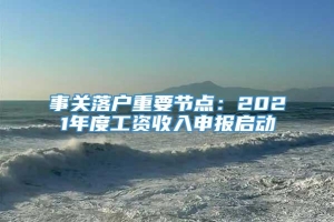 事关落户重要节点：2021年度工资收入申报启动