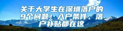 关于大学生在深圳落户的9个问题！入户条件、落户补贴都在这