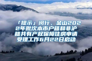 「提示」闵行、金山2022年批次本市户籍和非沪籍共有产权保障住房申请受理工作6月22日启动