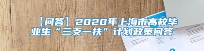 【问答】2020年上海市高校毕业生“三支一扶”计划政策问答