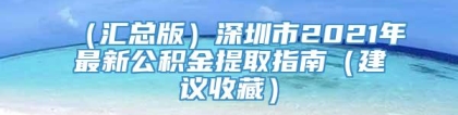 （汇总版）深圳市2021年最新公积金提取指南（建议收藏）