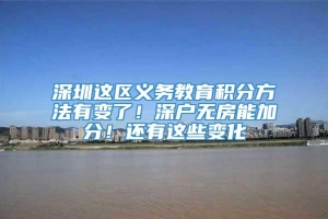 深圳这区义务教育积分方法有变了！深户无房能加分！还有这些变化