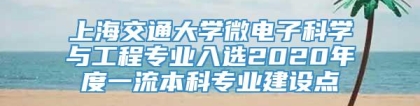 上海交通大学微电子科学与工程专业入选2020年度一流本科专业建设点
