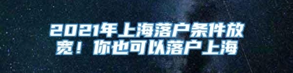 2021年上海落户条件放宽！你也可以落户上海