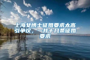 上海女博士征婚要求太高引争议，一共十几条征婚要求