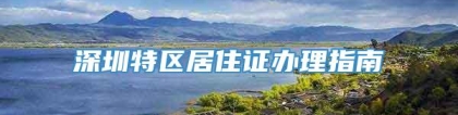 深圳特区居住证办理指南