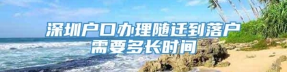 深圳户口办理随迁到落户需要多长时间