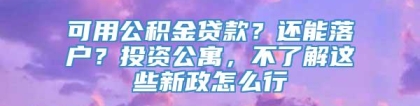 可用公积金贷款？还能落户？投资公寓，不了解这些新政怎么行