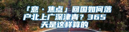 「意·焦点」回国如何落户北上广深津青？365天是这样算的