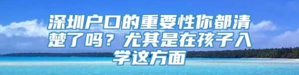 深圳户口的重要性你都清楚了吗？尤其是在孩子入学这方面