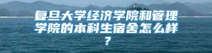 复旦大学经济学院和管理学院的本科生宿舍怎么样？