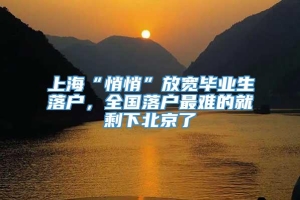 上海“悄悄”放宽毕业生落户，全国落户最难的就剩下北京了