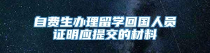 自费生办理留学回国人员证明应提交的材料