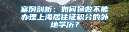 案例剖析：如何拯救不能办理上海居住证积分的外地学历？