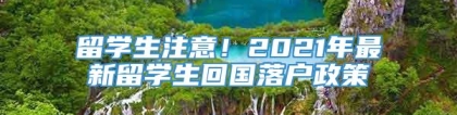 留学生注意！2021年最新留学生回国落户政策