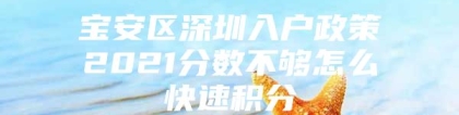 宝安区深圳入户政策2021分数不够怎么快速积分