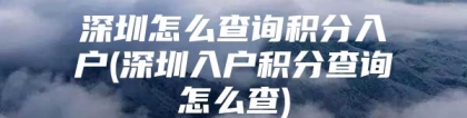 深圳怎么查询积分入户(深圳入户积分查询怎么查)