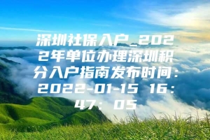 深圳社保入户_2022年单位办理深圳积分入户指南发布时间：2022-01-15 16：47：05