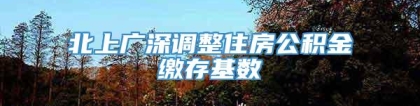 北上广深调整住房公积金缴存基数