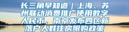 长三角早知道｜上海、苏州联动消费推广使用数字人民币，南京发布四区新落户人群住房限购政策