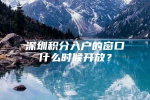 深圳积分入户的窗口什么时候开放？