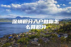 深圳积分入户教你怎么算积分