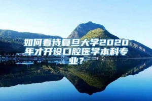 如何看待复旦大学2020年才开设口腔医学本科专业？