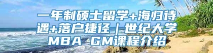 一年制硕士留学+海归待遇+落户捷径｜世纪大学MBA GM课程介绍