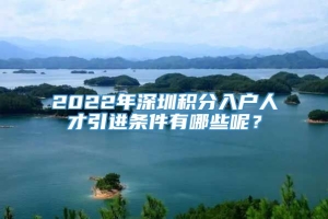 2022年深圳积分入户人才引进条件有哪些呢？