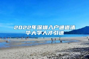 2022年深圳入户通道清华大学人才引进