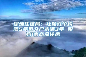 深圳住建局：社保或个税满5年但入户未满3年 限购1套商品住房