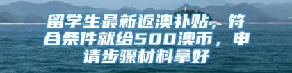 留学生最新返澳补贴，符合条件就给500澳币，申请步骤材料拿好