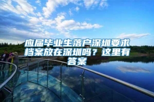 应届毕业生落户深圳要求档案放在深圳吗？这里有答案