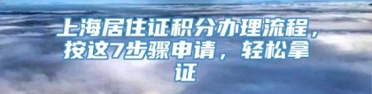 上海居住证积分办理流程，按这7步骤申请，轻松拿证