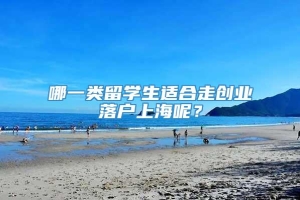 哪一类留学生适合走创业落户上海呢？