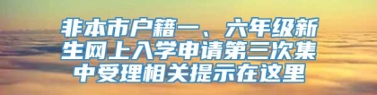 非本市户籍一、六年级新生网上入学申请第三次集中受理相关提示在这里→