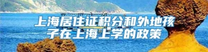 上海居住证积分和外地孩子在上海上学的政策