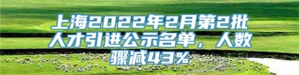 上海2022年2月第2批人才引进公示名单，人数骤减43%